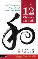 The 12 Chinese Animals: Create Harmony in your Daily Life through Ancient Chinese Wisdom