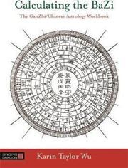Calculating the BaZi: The GanZhi/Chinese Astrology Workbook