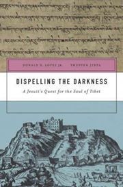 Dispelling the Darkness : A Jesuit's Quest for the Soul of Dispelling the Darkness : A Jesuit's Quest for the Soul of Tibet