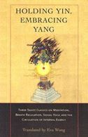 Holding Yin, Embracing Yang: Three Taoist Classics on Meditation, Breath Regulation, Sexual Yoga, and the Circulation of Internal Energy