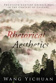 Rhetorical Aesthetics: Twentieth-Century Chinese Arts in the Context of Culture
