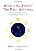 Seeking the Spirit of The Book of Change: 8 Days to Mastering a Shamanic Yijing (I Ching) Prediction System