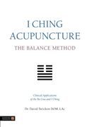 I Ching Acupuncture - The Balance Method: Clinical Applications of the Ba Gua and I Ching
